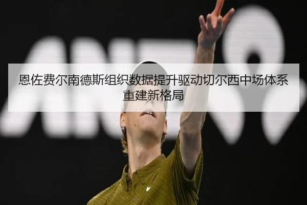 恩佐费尔南德斯组织数据提升驱动切尔西中场体系重建新格局